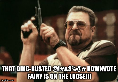 Am I The Only One Around Here Meme | THAT DING-BUSTED @!#&$%@# DOWNVOTE FAIRY IS ON THE LOOSE!!! | image tagged in memes,am i the only one around here | made w/ Imgflip meme maker