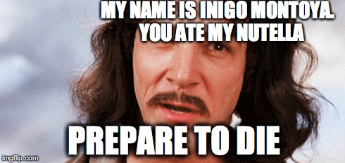 My name is Inigo Montoya | MY NAME IS INIGO MONTOYA.  YOU ATE MY NUTELLA PREPARE TO DIE | image tagged in the princess bride | made w/ Imgflip meme maker