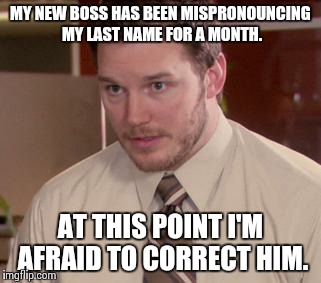 Afraid To Ask Andy | MY NEW BOSS HAS BEEN MISPRONOUNCING MY LAST NAME FOR A MONTH. AT THIS POINT I'M AFRAID TO CORRECT HIM. | image tagged in memes,afraid to ask andy | made w/ Imgflip meme maker