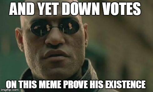 Matrix Morpheus Meme | AND YET DOWN VOTES ON THIS MEME PROVE HIS EXISTENCE | image tagged in memes,matrix morpheus | made w/ Imgflip meme maker