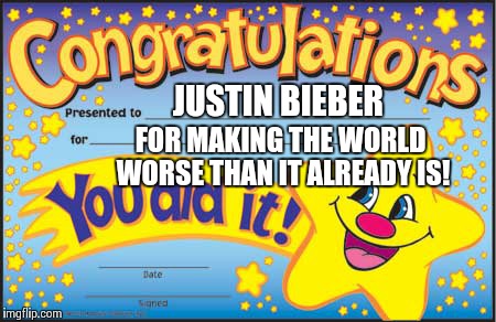 Happy Star Congratulations | JUSTIN BIEBER FOR MAKING THE WORLD WORSE THAN IT ALREADY IS! | image tagged in memes,happy star congratulations | made w/ Imgflip meme maker