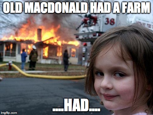 Disaster Girl Meme | OLD MACDONALD HAD A FARM ....HAD.... | image tagged in funny,disaster girl | made w/ Imgflip meme maker