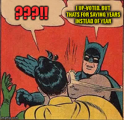 Batman Slapping Robin Meme | ???!! I UP-VOTED. BUT THATS FOR SAYING YEARS INSTEAD OF YEAR | image tagged in memes,batman slapping robin | made w/ Imgflip meme maker
