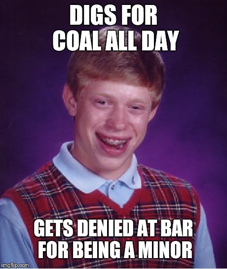 Bad Luck Brian Meme | DIGS FOR COAL ALL DAY GETS DENIED AT BAR FOR BEING A MINOR | image tagged in memes,bad luck brian | made w/ Imgflip meme maker