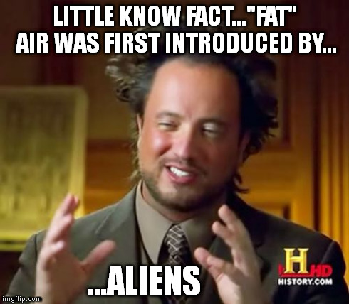 Ancient Aliens Meme | LITTLE KNOW FACT..."FAT" AIR WAS FIRST INTRODUCED BY... ...ALIENS | image tagged in memes,ancient aliens | made w/ Imgflip meme maker