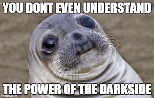 Awkward Moment Sealion Meme | YOU DONT EVEN UNDERSTAND THE POWER OF THE DARKSIDE | image tagged in memes,awkward moment sealion | made w/ Imgflip meme maker