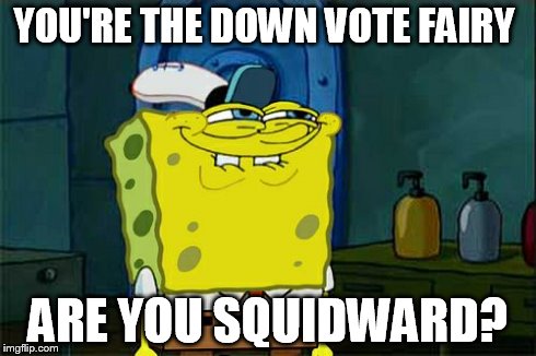 Don't You Squidward Meme | YOU'RE THE DOWN VOTE FAIRY ARE YOU SQUIDWARD? | image tagged in memes,dont you squidward | made w/ Imgflip meme maker