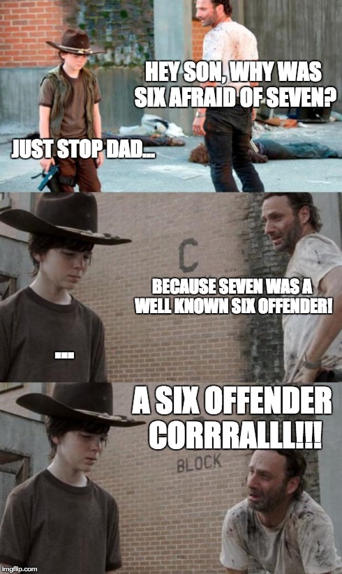 Rick and Carl 3 Meme | HEY SON, WHY WAS SIX AFRAID OF SEVEN? JUST STOP DAD... BECAUSE SEVEN WAS A WELL KNOWN SIX OFFENDER! ... A SIX OFFENDER CORRRALLL!!! | image tagged in memes,rick and carl 3 | made w/ Imgflip meme maker