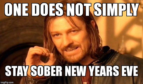 One Does Not Simply Meme | ONE DOES NOT SIMPLY STAY SOBER NEW YEARS EVE | image tagged in memes,one does not simply | made w/ Imgflip meme maker