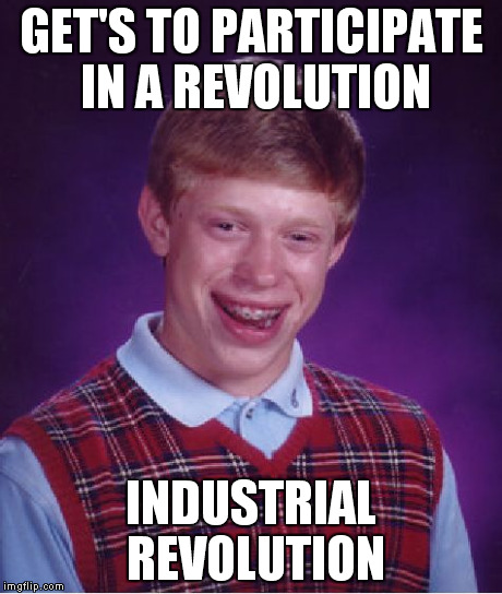 Bad Luck Brian Meme | GET'S TO PARTICIPATE IN A REVOLUTION INDUSTRIAL REVOLUTION | image tagged in memes,bad luck brian | made w/ Imgflip meme maker