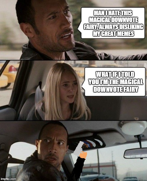 The Rock Driving Meme | MAN I HATE THIS MAGICAL DOWNVOTE FAIRY, ALWAYS DISLIKING MY GREAT MEMES WHAT IF I TOLD YOU I'M THE MAGICAL DOWNVOTE FAIRY | image tagged in memes,the rock driving | made w/ Imgflip meme maker