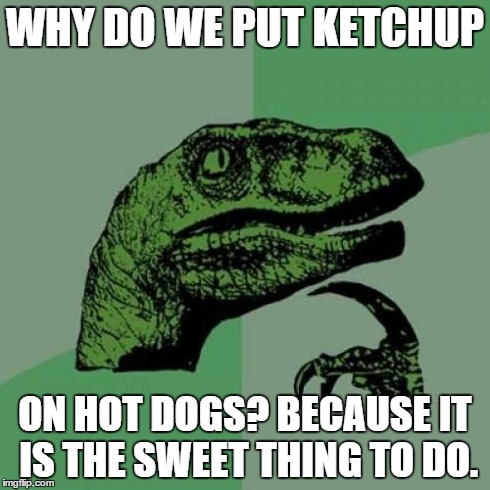 Philosoraptor Meme | WHY DO WE PUT KETCHUP ON HOT DOGS? BECAUSE IT IS THE SWEET THING TO DO. | image tagged in memes,philosoraptor | made w/ Imgflip meme maker