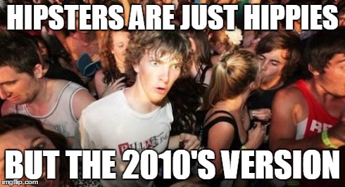 I mean, think about it. It's just people who are "hip". | HIPSTERS ARE JUST HIPPIES BUT THE 2010'S VERSION | image tagged in memes,sudden clarity clarence | made w/ Imgflip meme maker