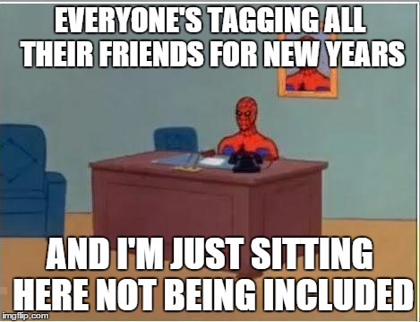 Spiderman Computer Desk Meme | EVERYONE'S TAGGING ALL THEIR FRIENDS FOR NEW YEARS AND I'M JUST SITTING HERE NOT BEING INCLUDED | image tagged in memes,spiderman computer desk,spiderman | made w/ Imgflip meme maker