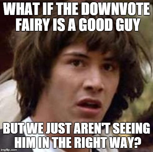 Conspiracy Keanu Meme | WHAT IF THE DOWNVOTE FAIRY IS A GOOD GUY BUT WE JUST AREN'T SEEING HIM IN THE RIGHT WAY? | image tagged in memes,conspiracy keanu | made w/ Imgflip meme maker