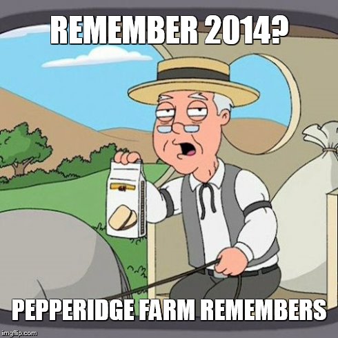 Pepperidge Farm Remembers | REMEMBER 2014? PEPPERIDGE FARM REMEMBERS | image tagged in memes,pepperidge farm remembers | made w/ Imgflip meme maker