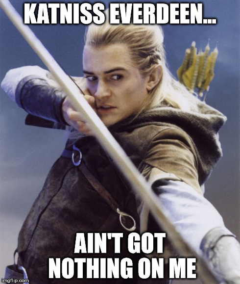 COMPETITION | KATNISS EVERDEEN... AIN'T GOT NOTHING ON ME | image tagged in legolas the troll killer | made w/ Imgflip meme maker