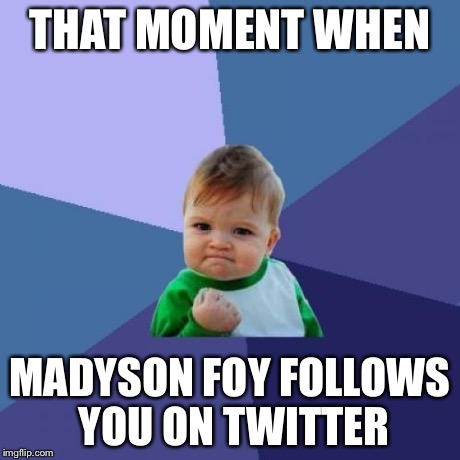 Success Kid | THAT MOMENT WHEN MADYSON FOY FOLLOWS YOU ON TWITTER | image tagged in memes,success kid | made w/ Imgflip meme maker