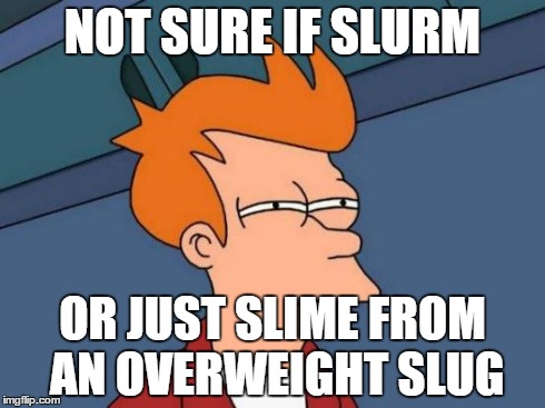 Futurama Fry Meme | NOT SURE IF SLURM OR JUST SLIME FROM AN OVERWEIGHT SLUG | image tagged in memes,futurama fry | made w/ Imgflip meme maker