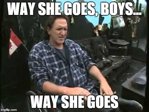 Way she goes- Ray from Trailer Park Boys | WAY SHE GOES, BOYS... WAY SHE GOES | image tagged in trailer park boys,trailer park boys ray,way she goes,funny meme | made w/ Imgflip meme maker