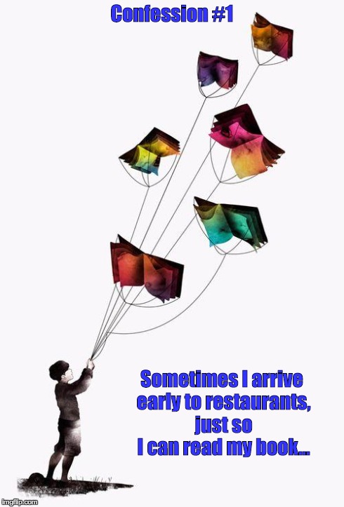 Book kite | Confession #1 Sometimes I arrive early to restaurants, just so I can read my book... | image tagged in book kite | made w/ Imgflip meme maker