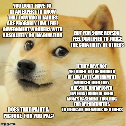 YOU DON'T HAVE TO BE AN EXPERT TO KNOW THAT DOWNVOTE FAIRIES ARE PROBABLY LOW LEVEL GOVERNMENT WORKERS WITH ABSOLUTELY NO IMAGINATION BUT FO | image tagged in memes,doge | made w/ Imgflip meme maker