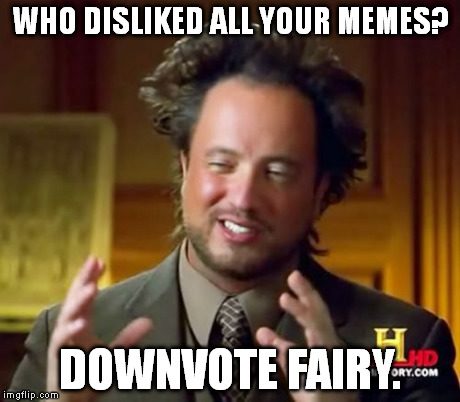 Ancient Aliens | WHO DISLIKED ALL YOUR MEMES? DOWNVOTE FAIRY. | image tagged in memes,ancient aliens | made w/ Imgflip meme maker