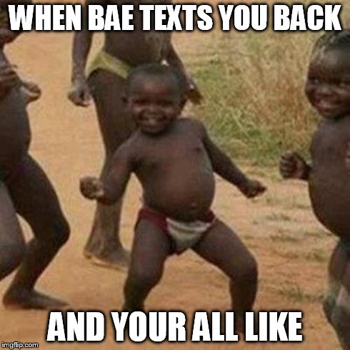 Third World Success Kid | WHEN BAE TEXTS YOU BACK AND YOUR ALL LIKE | image tagged in memes,third world success kid | made w/ Imgflip meme maker