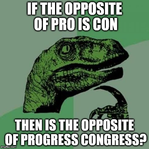 Philosoraptor | IF THE OPPOSITE OF PRO IS CON THEN IS THE OPPOSITE OF PROGRESS CONGRESS? | image tagged in memes,philosoraptor | made w/ Imgflip meme maker