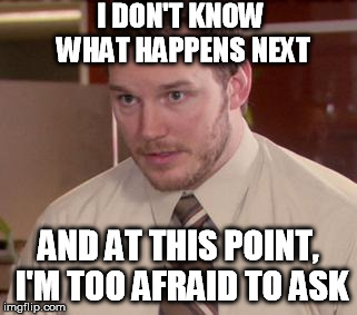 Afraid To Ask Andy Meme | I DON'T KNOW WHAT HAPPENS NEXT AND AT THIS POINT, I'M TOO AFRAID TO ASK | image tagged in afraid andy | made w/ Imgflip meme maker