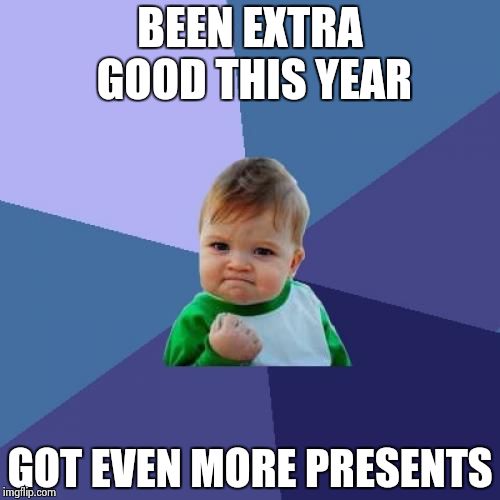 Success Kid | BEEN EXTRA GOOD THIS YEAR GOT EVEN MORE PRESENTS | image tagged in memes,success kid | made w/ Imgflip meme maker