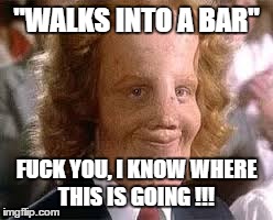 "WALKS INTO A BAR" F**K YOU, I KNOW WHERE THIS IS GOING !!! | image tagged in nsfw | made w/ Imgflip meme maker