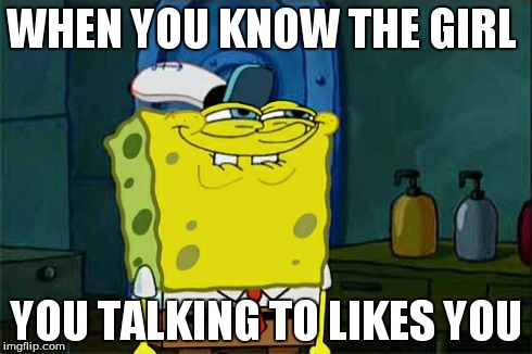 Don't You Squidward | WHEN YOU KNOW THE GIRL YOU TALKING TO LIKES YOU | image tagged in memes,dont you squidward | made w/ Imgflip meme maker