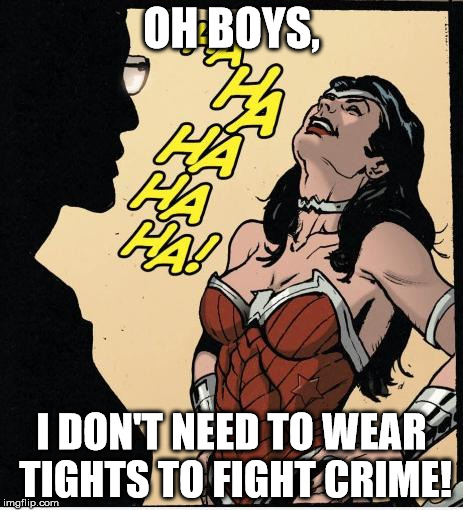 wonder woman | OH BOYS, I DON'T NEED TO WEAR TIGHTS TO FIGHT CRIME! | image tagged in wonder woman | made w/ Imgflip meme maker