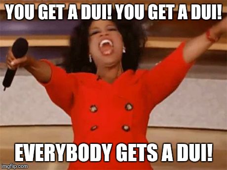 oprah | YOU GET A DUI! YOU GET A DUI! EVERYBODY GETS A DUI! | image tagged in oprah,AdviceAnimals | made w/ Imgflip meme maker