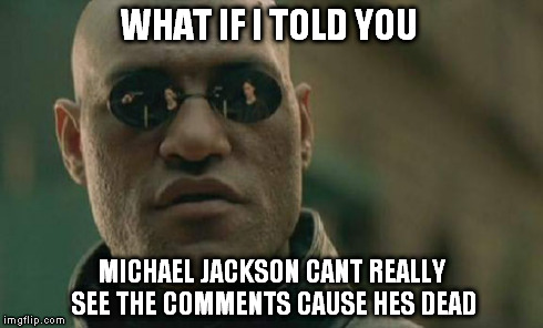 Matrix Morpheus Meme | WHAT IF I TOLD YOU MICHAEL JACKSON CANT REALLY SEE THE COMMENTS CAUSE HES DEAD | image tagged in memes,matrix morpheus | made w/ Imgflip meme maker
