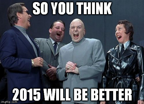 Laughing Villains | SO YOU THINK 2015 WILL BE BETTER | image tagged in memes,laughing villains | made w/ Imgflip meme maker