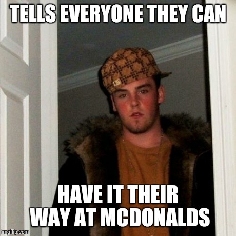 Scumbag Steve Meme | TELLS EVERYONE THEY CAN HAVE IT THEIR WAY AT MCDONALDS | image tagged in memes,scumbag steve | made w/ Imgflip meme maker