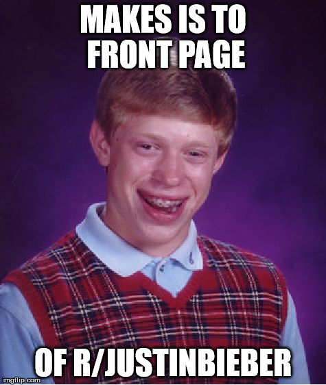 Bad Luck Brian Meme | MAKES IS TO FRONT PAGE OF R/JUSTINBIEBER | image tagged in memes,bad luck brian | made w/ Imgflip meme maker