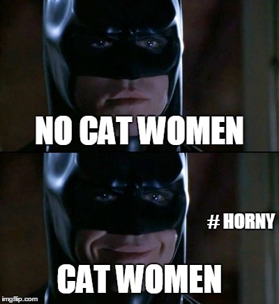 Batman Smiles Meme | NO CAT WOMEN CAT WOMEN # HORNY | image tagged in memes,batman smiles | made w/ Imgflip meme maker