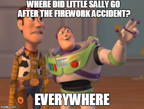 X, X Everywhere | WHERE DID LITTLE SALLY GO AFTER THE FIREWORK ACCIDENT? EVERYWHERE | image tagged in memes,x x everywhere,AdviceAnimals | made w/ Imgflip meme maker