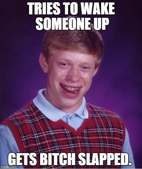 Bad Luck Brian Meme | TRIES TO WAKE SOMEONE UP GETS B**CH SLAPPED. | image tagged in memes,bad luck brian | made w/ Imgflip meme maker