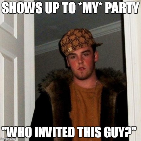 Scumbag Steve | SHOWS UP TO *MY* PARTY "WHO INVITED THIS GUY?" | image tagged in memes,scumbag steve,AdviceAnimals | made w/ Imgflip meme maker