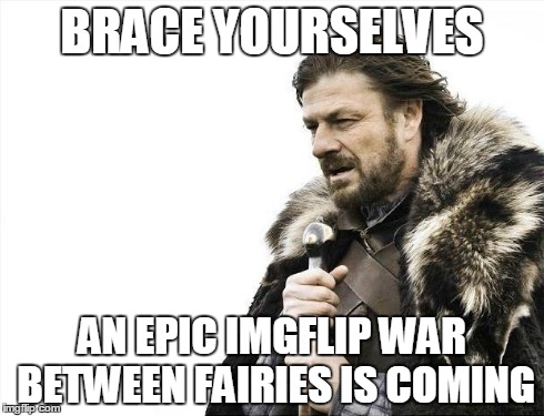 Brace Yourselves X is Coming | BRACE YOURSELVES AN EPIC IMGFLIP WAR BETWEEN FAIRIES IS COMING | image tagged in memes,brace yourselves x is coming | made w/ Imgflip meme maker
