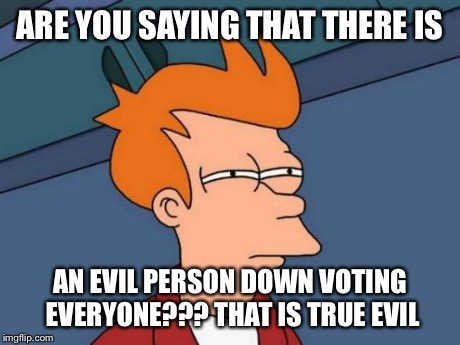 Futurama Fry | ARE YOU SAYING THAT THERE IS AN EVIL PERSON DOWN VOTING EVERYONE???
THAT IS TRUE EVIL | image tagged in memes,futurama fry | made w/ Imgflip meme maker