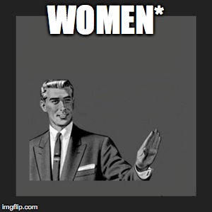 Kill Yourself Guy Meme | WOMEN* | image tagged in memes,kill yourself guy | made w/ Imgflip meme maker