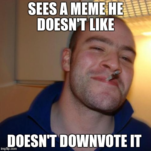 Good Guy Greg Meme | SEES A MEME HE DOESN'T LIKE DOESN'T DOWNVOTE IT | image tagged in memes,good guy greg | made w/ Imgflip meme maker