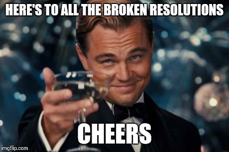 New Year resolutions | HERE'S TO ALL THE BROKEN RESOLUTIONS CHEERS | image tagged in memes,leonardo dicaprio cheers,new years,funny memes | made w/ Imgflip meme maker