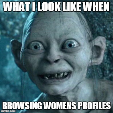 Gollum | WHAT I LOOK LIKE WHEN BROWSING WOMENS PROFILES | image tagged in memes,gollum | made w/ Imgflip meme maker