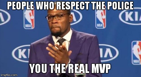 You The Real MVP | PEOPLE WHO RESPECT THE POLICE YOU THE REAL MVP | image tagged in memes,you the real mvp | made w/ Imgflip meme maker